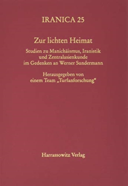 Zur Lichten Heimat: Studien Zu Manichaismus, Iranistik Und Zentralasienkunde Im Gedenken an Werner Sundermann. Herausgegeben Von Einem Team 'Turfanforschung'