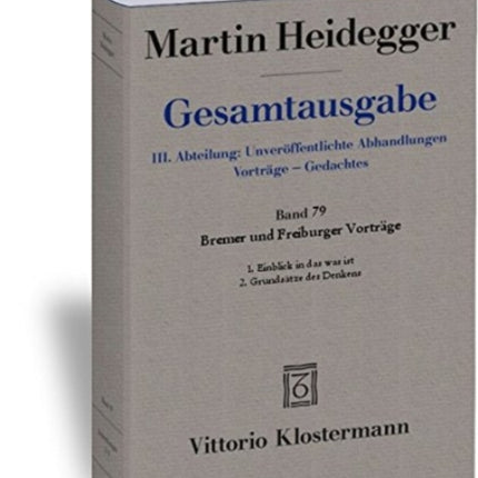 Gesamtausgabe. 4 Abteilungen / 3. Abt: Unveroffentlichte Abhandlungen / Bremer Und Freiburger Vortrage. 1. Einblick in Das Was Ist. Bremer Vortrage 1949 2. Grundsatze Des Denkens. Freiburger Vortrage 1957