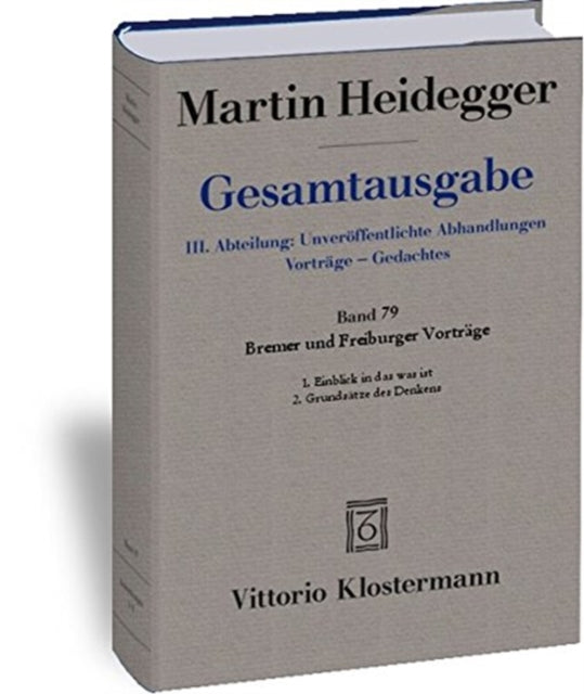 Gesamtausgabe. 4 Abteilungen / 3. Abt: Unveroffentlichte Abhandlungen / Bremer Und Freiburger Vortrage. 1. Einblick in Das Was Ist. Bremer Vortrage 1949 2. Grundsatze Des Denkens. Freiburger Vortrage 1957