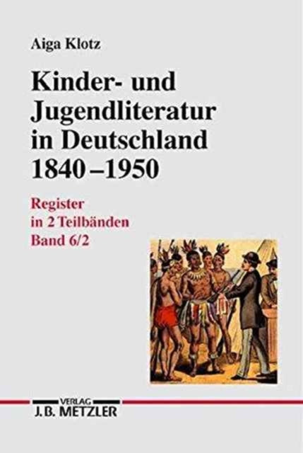 Kinder- und Jugendliteratur in Deutschland 1840–1950: Band VI: Register in zwei Teilbänden.Teilband 1: Titel, Illustratoren, Erscheinungsjahre