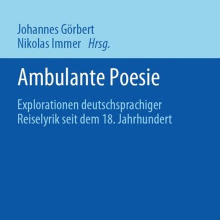 Ambulante Poesie: Explorationen deutschsprachiger Reiselyrik seit dem 18. Jahrhundert