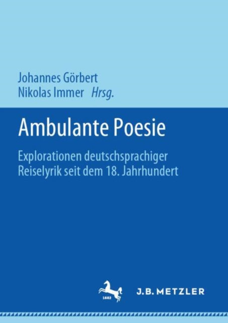 Ambulante Poesie: Explorationen deutschsprachiger Reiselyrik seit dem 18. Jahrhundert