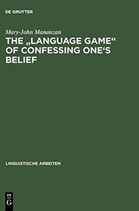 The  Language game  of confessing one's belief: a Wittgensteinian-Augustinian approach to the linguistic analysis of creedal statements