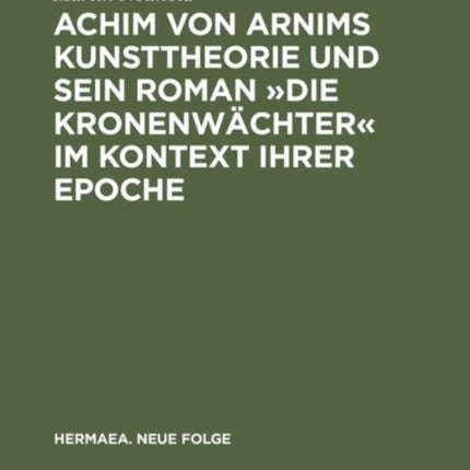 Achim von Arnims Kunsttheorie und sein Roman Die Kronenwächter im Kontext ihrer Epoche