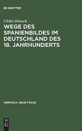 Wege Des Spanienbildes Im Deutschland Des 18. Jahrhunderts: Von Der Schwarzen Legende Zum Hesperischen Zaubergarten