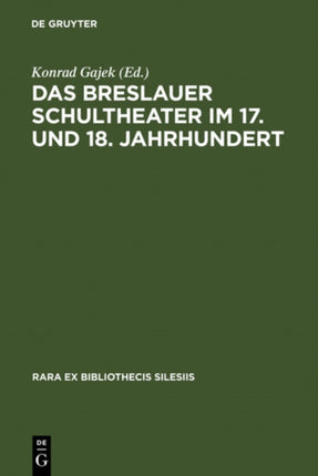 Das Breslauer Schultheater Im 17. Und 18. Jahrhundert: Einladungsschriften Zu Den Schulactus Und Szenare Zu Den Aufführungen 'Förmlicher Comödien' an Den Protestantischen Gymnasien