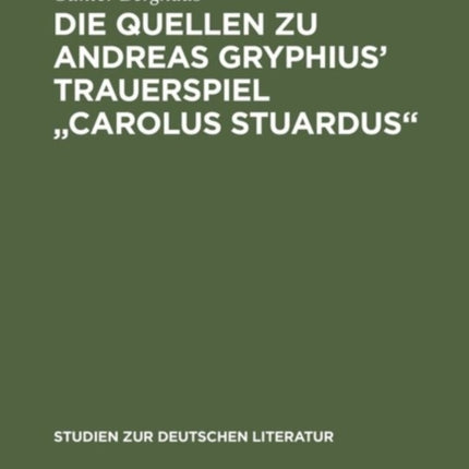 Die Quellen Zu Andreas Gryphius' Trauerspiel Carolus Stuardus: Studien Zur Entstehung Eines Historisch- Politischen Märtyrerdramas Der Barockzeit