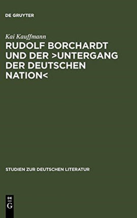 Rudolf Borchardt Und Der >Untergang Der Deutschen Nation: Selbstinszenierung Und Geschichtskonstruktion Im Essayistischen Werk