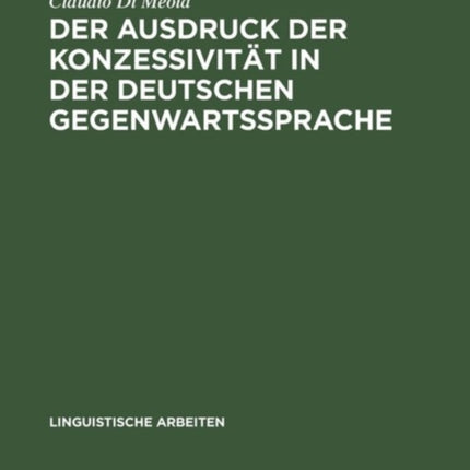Der Ausdruck Der Konzessivität in Der Deutschen Gegenwartssprache: Theorie Und Beschreibung Anhand Eines Vergleichs Mit Dem Italienischen