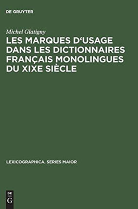Les Marques d'Usage Dans Les Dictionnaires Français Monolingues Du Xixe Siècle: Jugements Portés Sur Un Échantillon de Mots Et d'Emplois Par Les Principaux Lexicographes