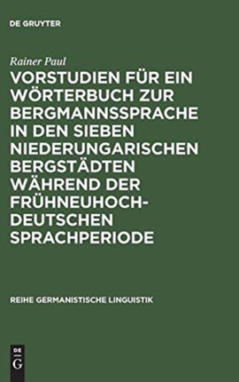 Vorstudien Für Ein Wörterbuch Zur Bergmannssprache in Den Sieben Niederungarischen Bergstädten Während Der Frühneuhochdeutschen Sprachperiode
