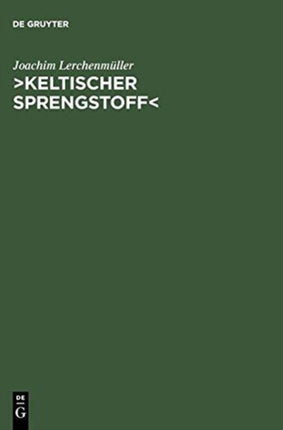 >Keltischer Sprengstoff: Eine Wissenschaftsgeschichtliche Studie Über Die Deutsche Keltologie Von 1900 Bis 1945