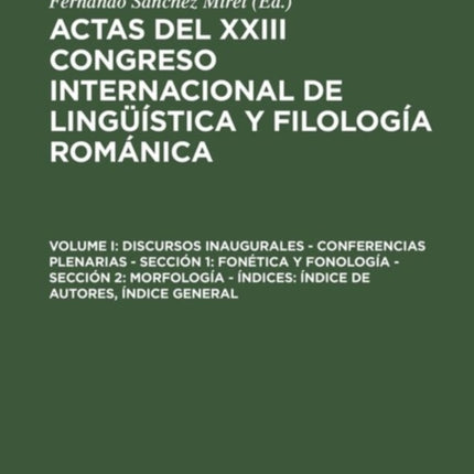 Actas del XXIII Congreso Internacional de Lingüística y Filología Románica, Volume I, Discursos inaugurales - Conferencias plenarias - Sección 1: Fonética y fonología - Sección 2: Morfología - Índices: Índice de autores, Índice general