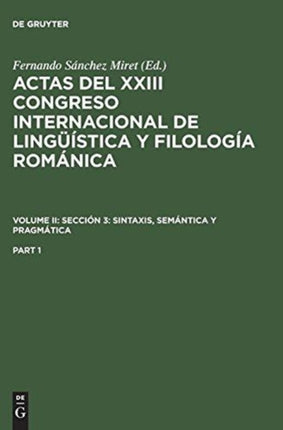 Actas del XXIII Congreso Internacional de Lingüística Y Filología Románica. Volume II: Sección 3: Sintaxis, Semántica Y Pragmática. Part 1