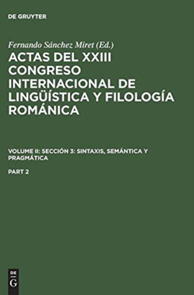 Actas del XXIII Congreso Internacional de Lingüística Y Filología Románica. Volume II: Sección 3: Sintaxis, Semántica Y Pragmática. Part 2