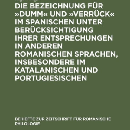 Die Bezeichnung Für »Dumm« Und »Verrück« Im Spanischen Unter Berücksichtigung Ihrer Entsprechungen in Anderen Romanischen Sprachen, Insbesondere Im Katalanischen Und Portugiesischen