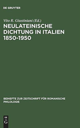 Neulateinische Dichtung in Italien 1850-1950: Ein Unerforschtes Kapitel Italienischer Literatur- Und Geistesgeschichte