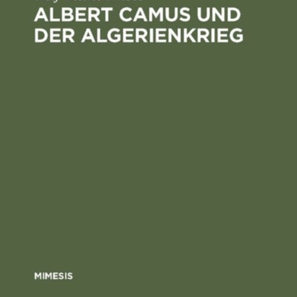 Albert Camus Und Der Algerienkrieg: Die Auseinandersetzung Der Algerienfranzösischen Schriftsteller Mit Dem Directeur de Conscience Im Algerienkrieg (1954-1962)