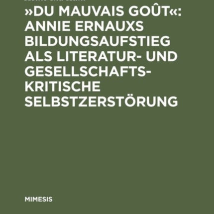 »Du Mauvais Goût« Annie Ernauxs Bildungsaufstieg ALS Literatur- Und Gesellschaftskritische Selbstzerstörung: Eine Untersuchung Ihres Werks Mithilfe Textlinguistischer, Psychologischer Und Soziologischer Kriterien