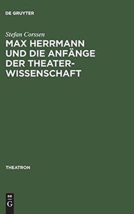 Max Herrmann Und Die Anfänge Der Theaterwissenschaft: Mit Teilweise Unveröffentlichten Materialien