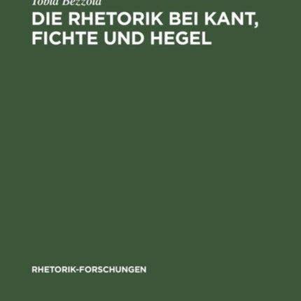 Die Rhetorik bei Kant, Fichte und Hegel: Ein Beitrag zur Philosophiegeschichte der Rhetorik