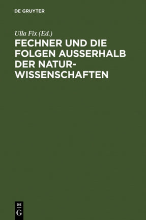 Fechner Und Die Folgen Außerhalb Der Naturwissenschaften: Interdisziplinäres Kolloquium Zum 200. Geburtstag Gustav Theodor Fechners