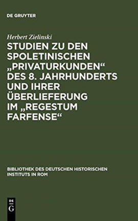 Studien Zu Den Spoletinischen Privaturkunden Des 8. Jahrhunderts Und Ihrer Überlieferung Im Regestum Farfense