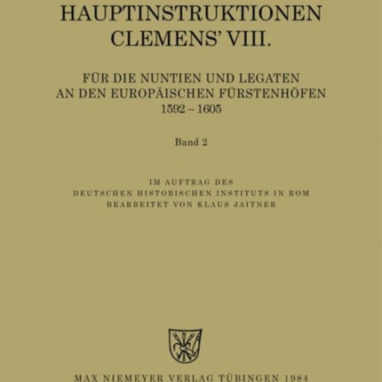 Die Hauptinstruktionen Clemens' VIII. Für Die Nuntien Und Legaten an Den Europäischen Fürstenhöfen (1592-1605)
