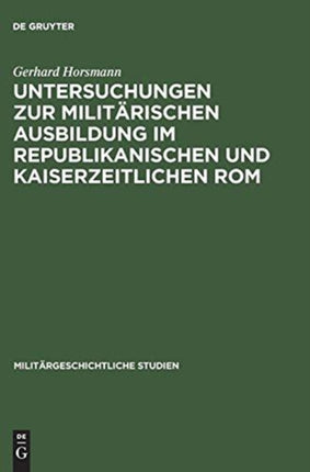 Untersuchungen Zur Militärischen Ausbildung Im Republikanischen Und Kaiserzeitlichen ROM