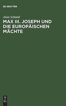 Max III. Joseph Und Die Europäischen Mächte: Die Außenpolitik Des Kurfürstentums Bayern Von 1745-1765