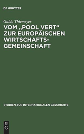 Vom Pool Vert Zur Europäischen Wirtschaftsgemeinschaft: Europäische Integration, Kalter Krieg Und Die Anfänge Der Gemeinsamen Europäischen Agrarpolitik 1950-1957
