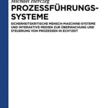 Prozessführungssysteme: Sicherheitskritische Mensch-Maschine-Systeme und interaktive Medien zur Überwachung und Steuerung von Prozessen in Echtzeit