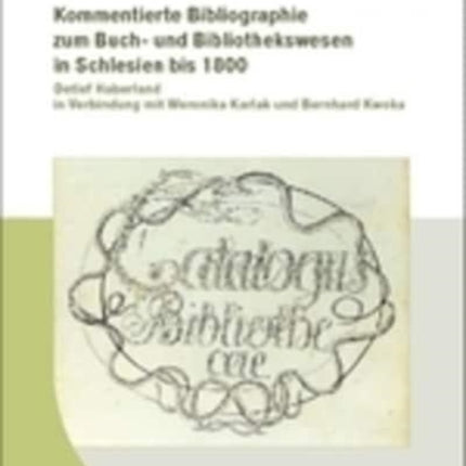 Kommentierte Bibliographie Zum Buch- Und Bibliothekswesen in Schlesien Bis 1800