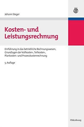 Kosten- Und Leistungsrechnung: Einführung in Das Betriebliche Rechnungswesen, Grundlagen Der Vollkosten-, Teilkosten-, Plankosten- Und Prozesskostenrechnung