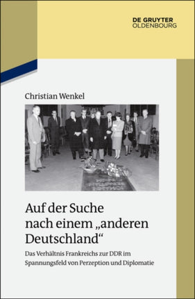 Auf der Suche nach einem  anderen Deutschland : Das Verhältnis Frankreichs zur DDR im Spannungsfeld von Perzeption und Diplomatie