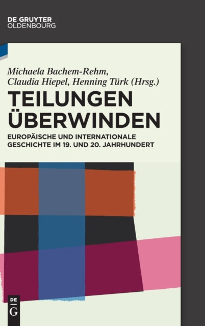 Teilungen überwinden: Europäische und Internationale Geschichte im 19. und 20. Jahrhundert. Festschrift für Wilfried Loth