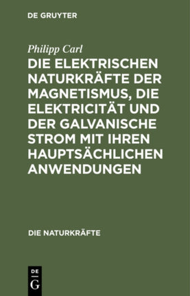 Die Elektrischen Naturkräfte Der Magnetismus, Die Elektricität Und Der Galvanische Strom Mit Ihren Hauptsächlichen Anwendungen