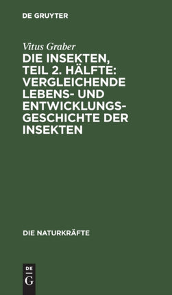 Die Insekten, Teil 2. Hälfte: Vergleichende Lebens- Und Entwicklungsgeschichte Der Insekten