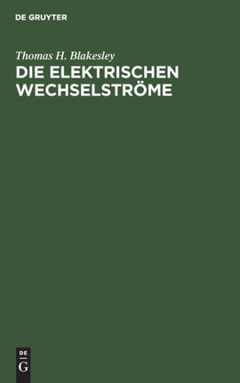 Die Elektrischen Wechselströme: Zum Gebrauche Für Ingenieure Und Studierende