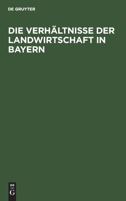 Die Verhältnisse Der Landwirtschaft in Bayern: Für Die Besucher Der Wanderausstellung Der Deutschen Landwirtschaftsgesellschaft Im Jahre 1905 Zu München