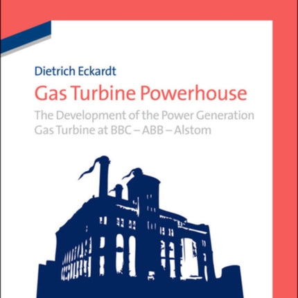 Gas Turbine Powerhouse: The Development of the Power Generation Gas Turbine at BBC - ABB - Alstom