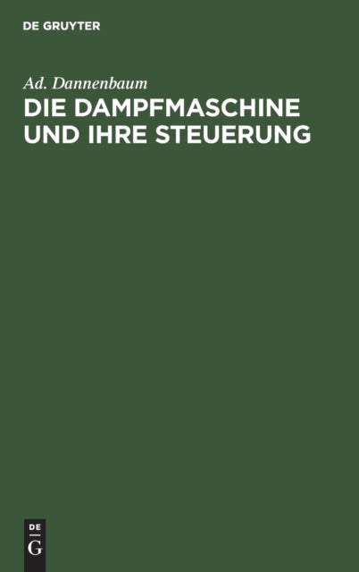 Die Dampfmaschine Und Ihre Steuerung: Leitfaden Zur Einführung in Das Studium Des Dampfmaschinenbaues Auf Grund Der Diagramme Von Zeuner, Müller Und Der Schieber-Ellipse