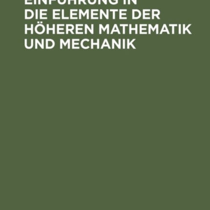 Einführung in Die Elemente Der Höheren Mathematik Und Mechanik: Für Den Schulgebrauch Und Zum Selbstunterricht