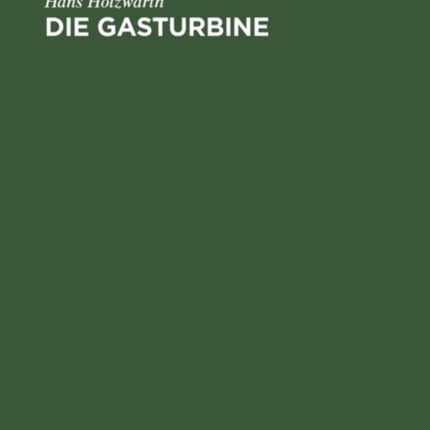 Die Gasturbine: Theorie, Konstruktion Und Betriebsergebnisse Von Zwei Ausgeführten Maschinen