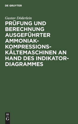 Prüfung Und Berechnung Ausgeführter Ammoniak-Kompressions-Kältemaschinen an Hand Des Indikator-Diagrammes: Unter Besonderer Berücksichtigung Des Nassen Und Trockenen Kompressorganges Überhitzungseinrichtung Und Automatische Regulierung