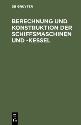 Berechnung Und Konstruktion Der Schiffsmaschinen Und -Kessel: Ein Handbuch Zum Gebrauch Für Konstrukteure, Seemaschinisten Und Studierende