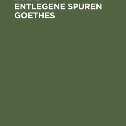 Entlegene Spuren Goethes: Goethes Beziehungen Zu Der Mathematik, Physik, Chemie Und Zu Deren Anwendung in Der Technik, Zum Technischen Unterricht Und Zum Patentwesen