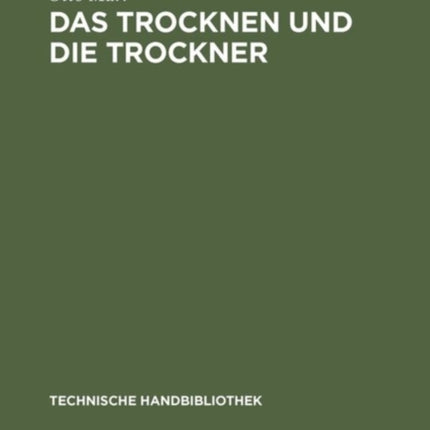 Das Trocknen Und Die Trockner: Anleitungen Zu Entwurf, Beschaffung Und Betrieb Von Trocknereien Für Alle Zweige Der Mechanischen Und Chemischen Industrie, Für Gewerbliche Und Für Landwirtschaftliche Unternehmungen