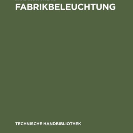 Fabrikbeleuchtung: Ein Leitfaden Der Arbeitsstättenbeleuchtung Für Architekten, Fabrikanten, Gewerbehygieniker, Ingenieure Und Installateure