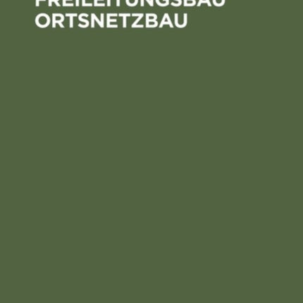 Freileitungsbau Ortsnetzbau: Ein Leitfaden Für Montage- Und Projektierungs-Ingenieure, Betriebsleiter Und Verwaltungsbeamte